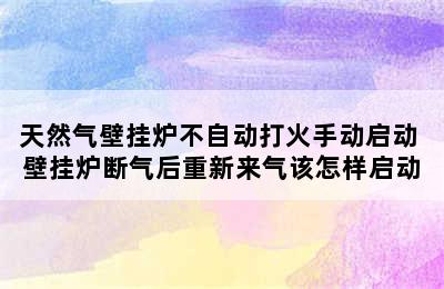 天然气壁挂炉不自动打火手动启动 壁挂炉断气后重新来气该怎样启动